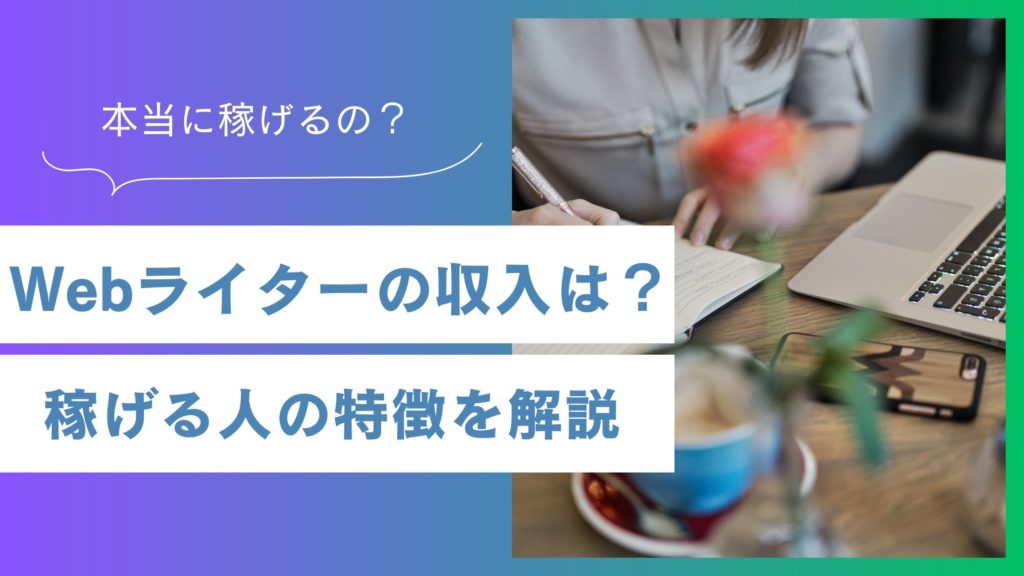 Webライターの収入はどのくらい？稼げる人の特徴を解説